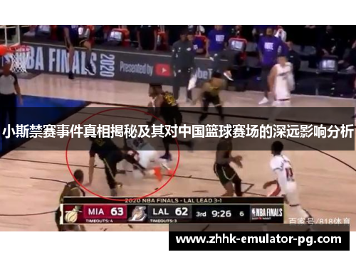 小斯禁赛事件真相揭秘及其对中国篮球赛场的深远影响分析 小斯禁赛事件真相揭秘及其对中国篮球赛场的深远影响分析