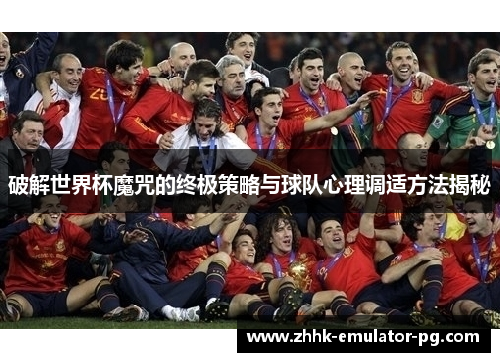 破解世界杯魔咒的终极策略与球队心理调适方法揭秘 破解世界杯魔咒的终极策略与球队心理调适方法揭秘