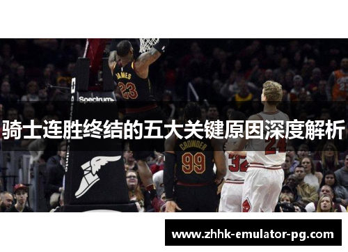 骑士连胜终结的五大关键原因深度解析 骑士连胜终结的五大关键原因深度解析