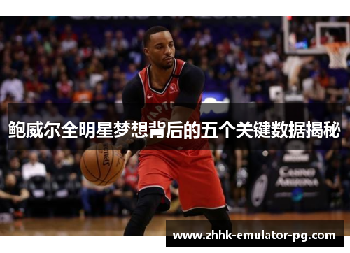 鲍威尔全明星梦想背后的五个关键数据揭秘 鲍威尔全明星梦想背后的五个关键数据揭秘