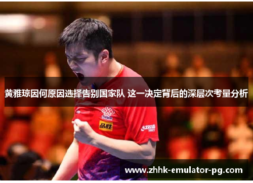 黄雅琼因何原因选择告别国家队 这一决定背后的深层次考量分析 黄雅琼因何原因选择告别国家队 这一决定背后的深层次考量分析