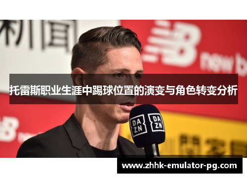 托雷斯职业生涯中踢球位置的演变与角色转变分析 托雷斯职业生涯中踢球位置的演变与角色转变分析