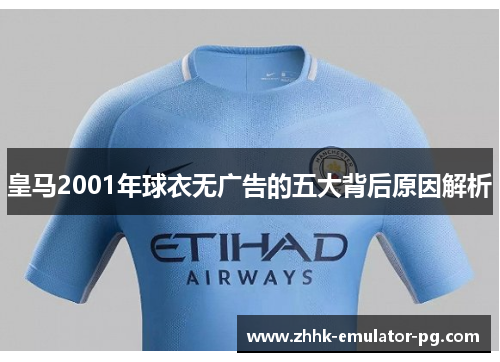 皇马2001年球衣无广告的五大背后原因解析 皇马2001年球衣无广告的五大背后原因解析