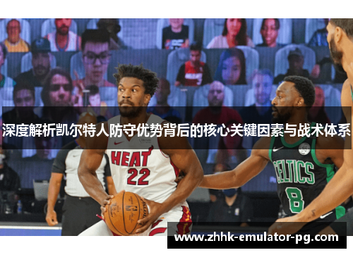 深度解析凯尔特人防守优势背后的核心关键因素与战术体系 深度解析凯尔特人防守优势背后的核心关键因素与战术体系