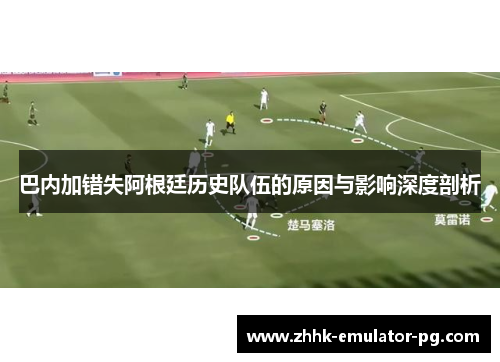 巴内加错失阿根廷历史队伍的原因与影响深度剖析