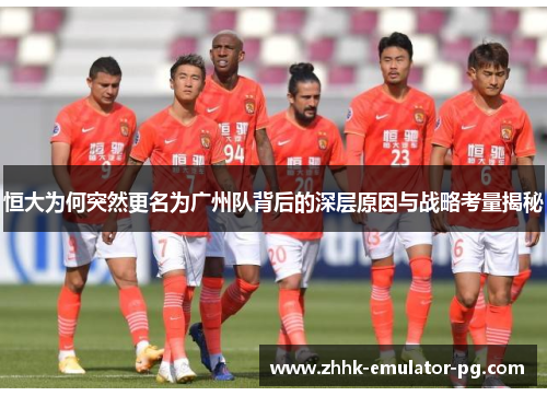 恒大为何突然更名为广州队背后的深层原因与战略考量揭秘 恒大为何突然更名为广州队背后的深层原因与战略考量揭秘