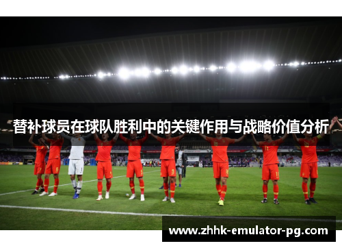替补球员在球队胜利中的关键作用与战略价值分析