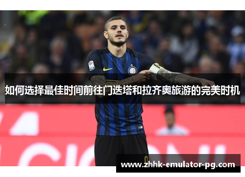 如何选择最佳时间前往门迭塔和拉齐奥旅游的完美时机