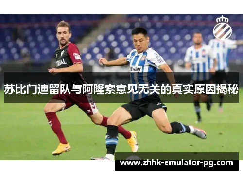 苏比门迪留队与阿隆索意见无关的真实原因揭秘