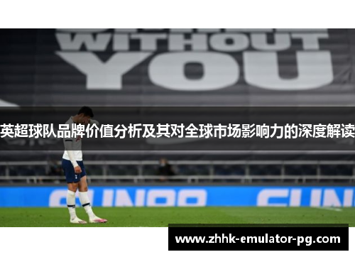 英超球队品牌价值分析及其对全球市场影响力的深度解读 英超球队品牌价值分析及其对全球市场影响力的深度解读