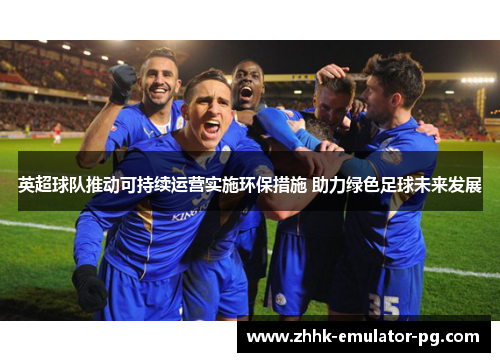 英超球队推动可持续运营实施环保措施 助力绿色足球未来发展