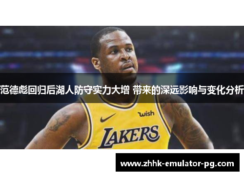 范德彪回归后湖人防守实力大增 带来的深远影响与变化分析