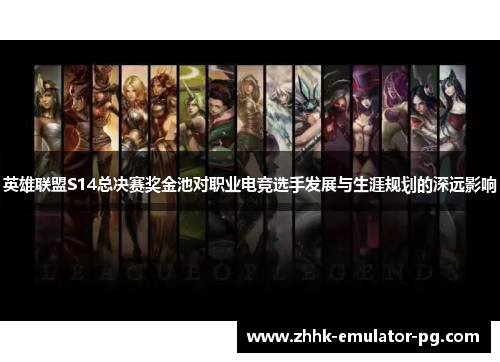 英雄联盟S14总决赛奖金池对职业电竞选手发展与生涯规划的深远影响 英雄联盟S14总决赛奖金池对职业电竞选手发展与生涯规划的深远影响