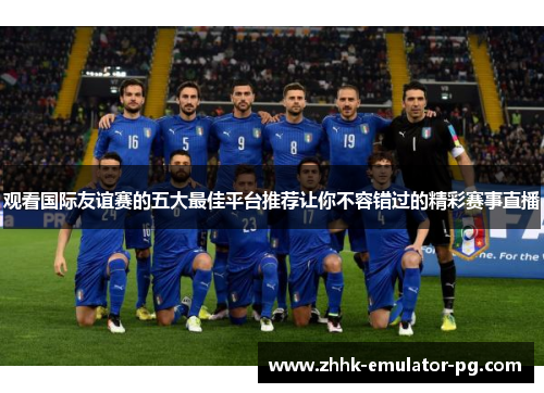 观看国际友谊赛的五大最佳平台推荐让你不容错过的精彩赛事直播 观看国际友谊赛的五大最佳平台推荐让你不容错过的精彩赛事直播