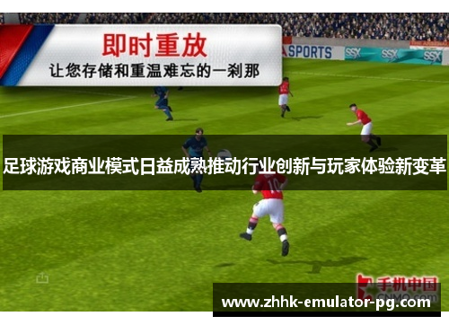 足球游戏商业模式日益成熟推动行业创新与玩家体验新变革 足球游戏商业模式日益成熟推动行业创新与玩家体验新变革