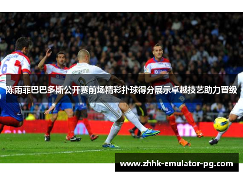 陈雨菲巴巴多斯公开赛前场精彩扑球得分展示卓越技艺助力晋级