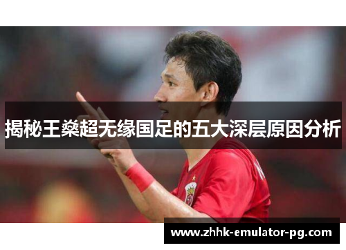 揭秘王燊超无缘国足的五大深层原因分析 揭秘王燊超无缘国足的五大深层原因分析