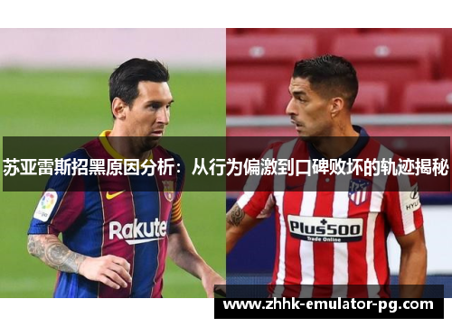 苏亚雷斯招黑原因分析:从行为偏激到口碑败坏的轨迹揭秘 苏亚雷斯招黑原因分析:从行为偏激到口碑败坏的轨迹揭秘