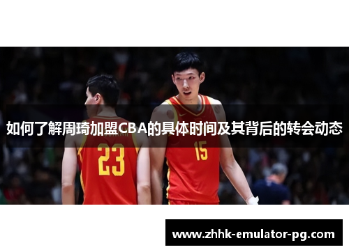 如何了解周琦加盟CBA的具体时间及其背后的转会动态 如何了解周琦加盟CBA的具体时间及其背后的转会动态