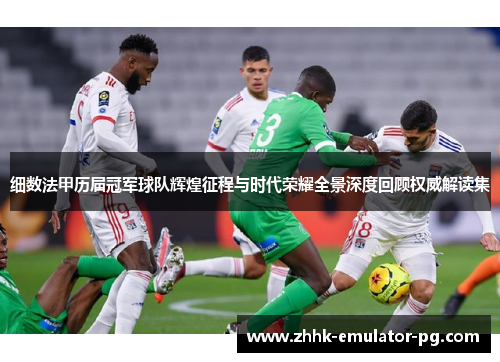 细数法甲历届冠军球队辉煌征程与时代荣耀全景深度回顾权威解读集 细数法甲历届冠军球队辉煌征程与时代荣耀全景深度回顾权威解读集