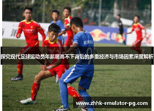 探究现代足球运动员年薪居高不下背后的多重经济与市场因素深度解析