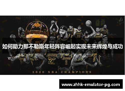 如何助力那不勒斯年轻阵容崛起实现未来辉煌与成功 如何助力那不勒斯年轻阵容崛起实现未来辉煌与成功