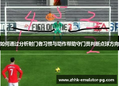 如何通过分析射门者习惯与动作帮助守门员判断点球方向 如何通过分析射门者习惯与动作帮助守门员判断点球方向