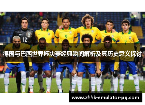 德国与巴西世界杯决赛经典瞬间解析及其历史意义探讨