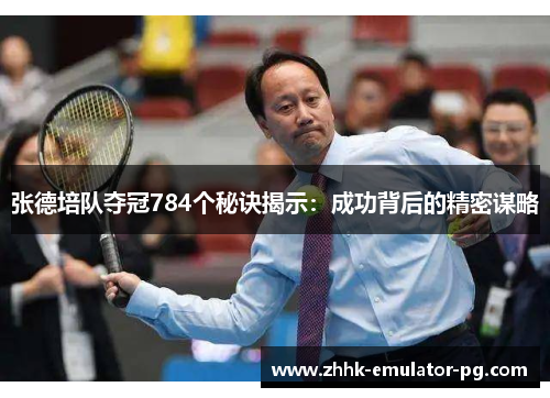 张德培队夺冠784个秘诀揭示:成功背后的精密谋略 张德培队夺冠784个秘诀揭示:成功背后的精密谋略