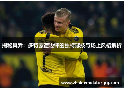 揭秘桑乔：多特蒙德边锋的独特球技与场上风格解析