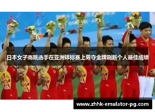 日本女子高跳选手在亚洲锦标赛上勇夺金牌刷新个人最佳成绩