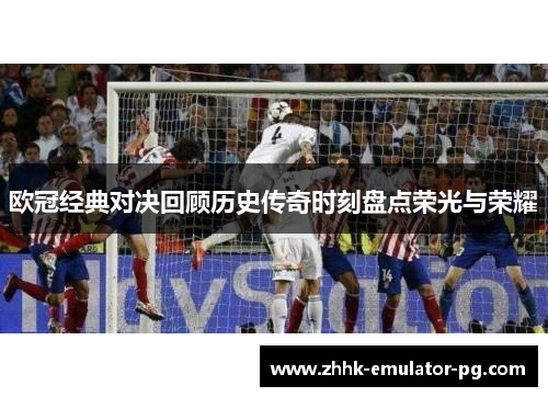 欧冠经典对决回顾历史传奇时刻盘点荣光与荣耀