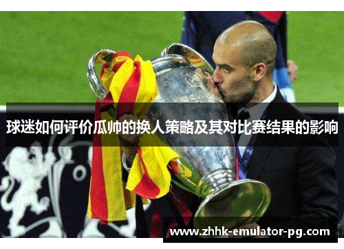 球迷如何评价瓜帅的换人策略及其对比赛结果的影响