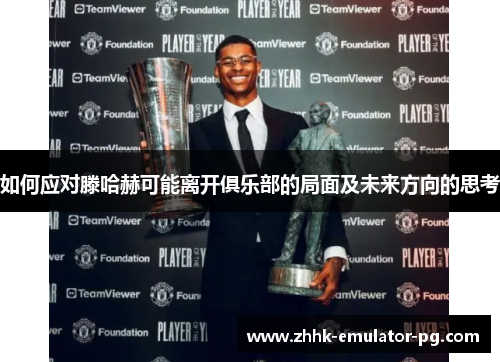 如何应对滕哈赫可能离开俱乐部的局面及未来方向的思考