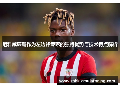 尼科威廉斯作为左边锋专家的独特优势与技术特点解析