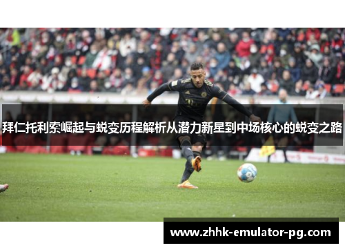 拜仁托利索崛起与蜕变历程解析从潜力新星到中场核心的蜕变之路