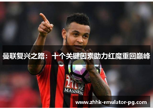 曼联复兴之路:十个关键因素助力红魔重回巅峰 曼联复兴之路:十个关键因素助力红魔重回巅峰