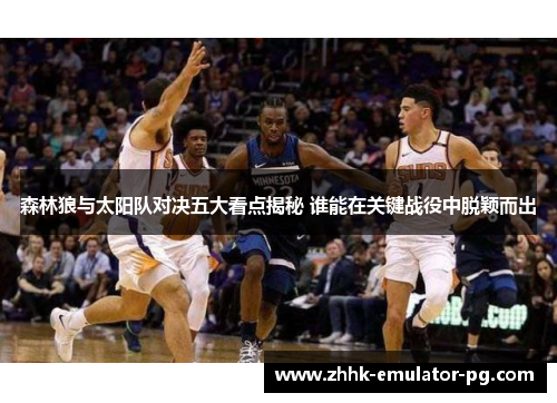 森林狼与太阳队对决五大看点揭秘 谁能在关键战役中脱颖而出