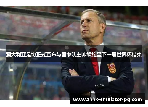 澳大利亚足协正式宣布与国家队主帅续约至下一届世界杯结束