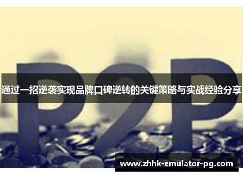 通过一招逆袭实现品牌口碑逆转的关键策略与实战经验分享 通过一招逆袭实现品牌口碑逆转的关键策略与实战经验分享