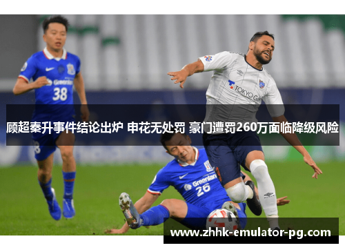顾超秦升事件结论出炉 申花无处罚 豪门遭罚260万面临降级风险