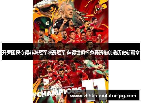开罗国民夺得非洲冠军联赛冠军 获得世俱杯参赛资格创造历史新篇章 开罗国民夺得非洲冠军联赛冠军 获得世俱杯参赛资格创造历史新篇章